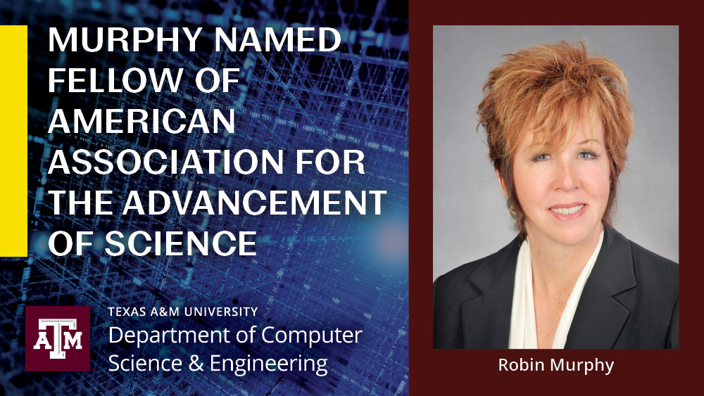Head shot of Dr. Robin Murphy with text. The text underneath her photo says "Robin Murphy". The text on the left side of graphic says "Murphy named fellow of American Association for the Advancement of Science." Underneath that is the Texas A&M University Department of Computer Science and Engineering logo.