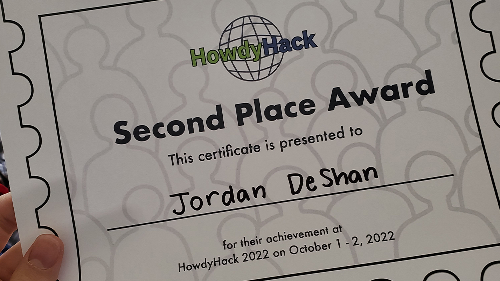 A certificate that reads: HowdyHack. Second place award. This certificate is presented to Jordan DeShan for their achievement at HowdyHack 2022 on October 1-2, 2022.